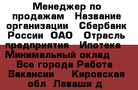 Менеджер по продажам › Название организации ­ Сбербанк России, ОАО › Отрасль предприятия ­ Ипотека › Минимальный оклад ­ 1 - Все города Работа » Вакансии   . Кировская обл.,Леваши д.